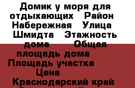Домик у моря для отдыхающих › Район ­ Набережная › Улица ­ Шмидта › Этажность дома ­ 1 › Общая площадь дома ­ 56 › Площадь участка ­ 360 › Цена ­ 1 400 - Краснодарский край, Ейский р-н, Ейск г. Недвижимость » Дома, коттеджи, дачи аренда   